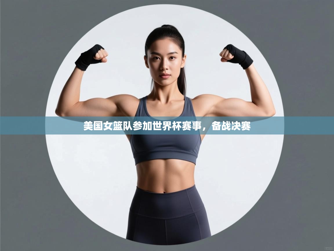 美国女篮队参加世界杯赛事，备战决赛